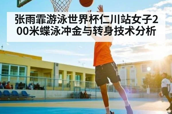 张雨霏游泳世界杯仁川站女子200米蝶泳冲金与转身技术分析