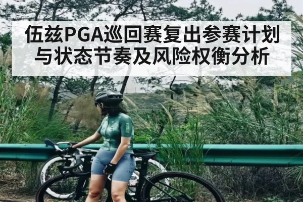 伍兹PGA巡回赛复出参赛计划与状态节奏及风险权衡分析